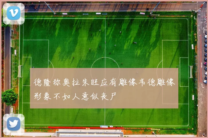 德隆称奥拉朱旺应有雕像韦德雕像形象不如人意似丧尸