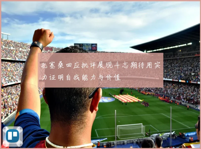 孔塞桑回应批评展现斗志期待用实力证明自我能力与价值