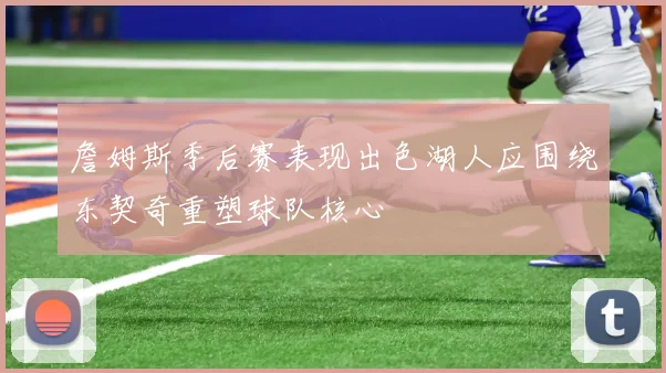 詹姆斯季后赛表现出色湖人应围绕东契奇重塑球队核心