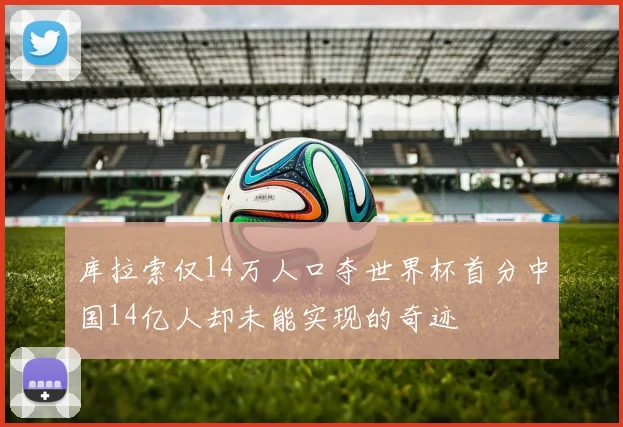 库拉索仅14万人口夺世界杯首分中国14亿人却未能实现的奇迹
