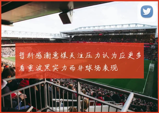 哲科感谢意媒关注压力认为应更多看重波黑实力而非球场表现