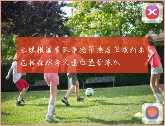 法媒报道多队争抢昂热后卫埃科米包括森林考文垂白堡等球队