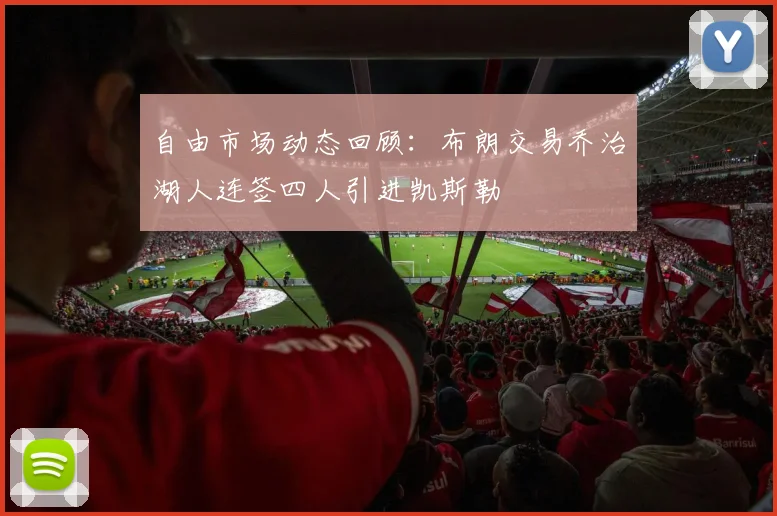 自由市场动态回顾：布朗交易乔治湖人连签四人引进凯斯勒