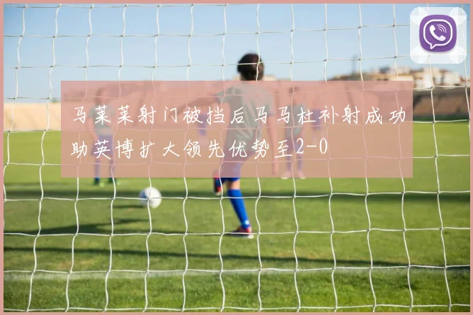 马莱莱射门被挡后马马杜补射成功助英博扩大领先优势至2-0